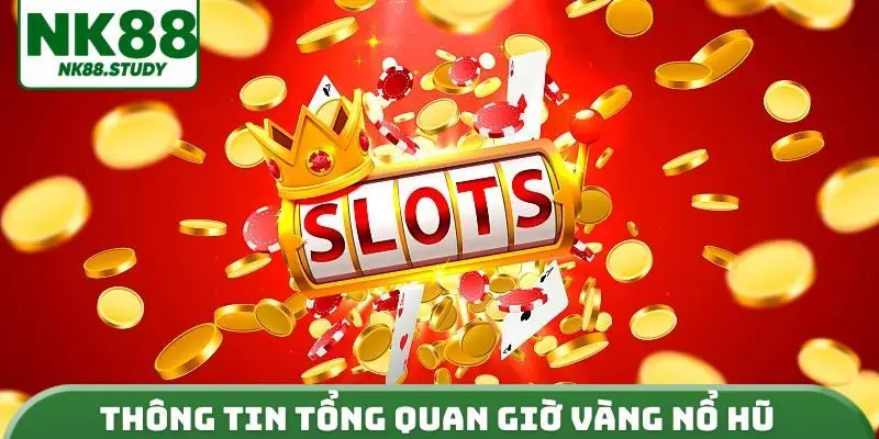 Thông tin tổng quan giờ vàng nổ hũ