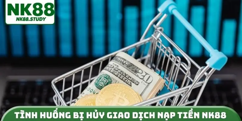 Tình huống bị hủy giao dịch nạp tiền NK88