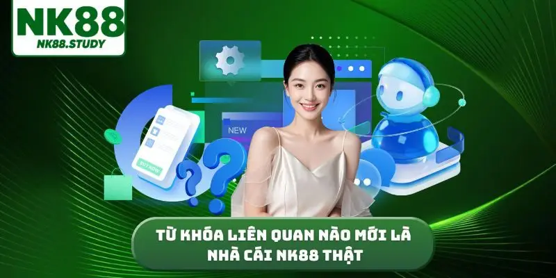 từ khóa liên quan nào mới là nhà cái NK88 thật